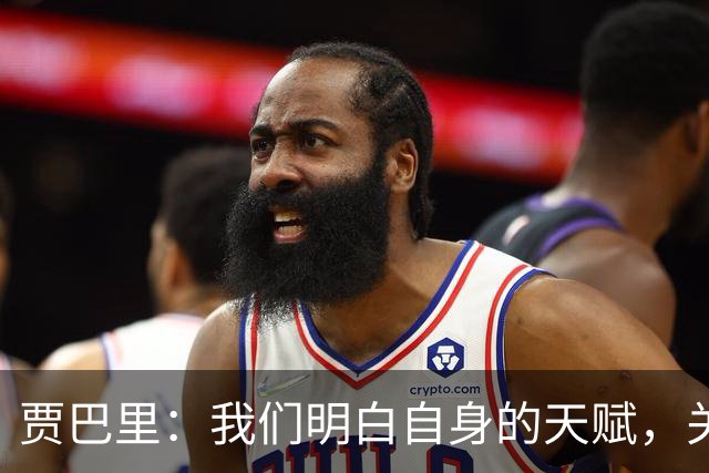 贾巴里：我们明白自身的天赋，关键在于团结一致